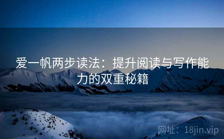 爱一帆两步读法:提升阅读与写作能力的双重秘籍