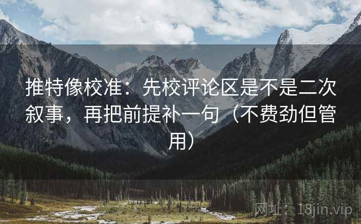 推特像校准：先校评论区是不是二次叙事，再把前提补一句（不费劲但管用）