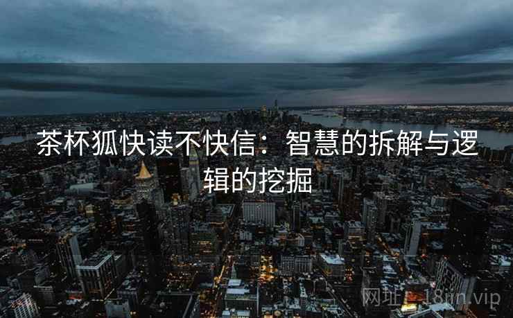 茶杯狐快读不快信:智慧的拆解与逻辑的挖掘