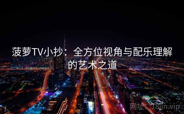 菠萝TV小抄：全方位视角与配乐理解的艺术之道