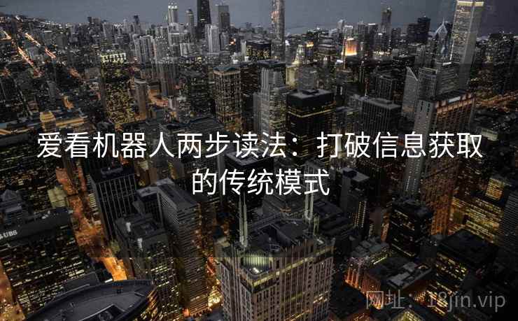 爱看机器人两步读法：打破信息获取的传统模式