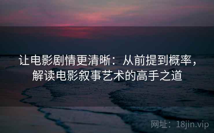 让电影剧情更清晰:从前提到概率,解读电影叙事艺术的高手之道