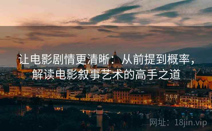 让电影剧情更清晰:从前提到概率,解读电影叙事艺术的高手之道