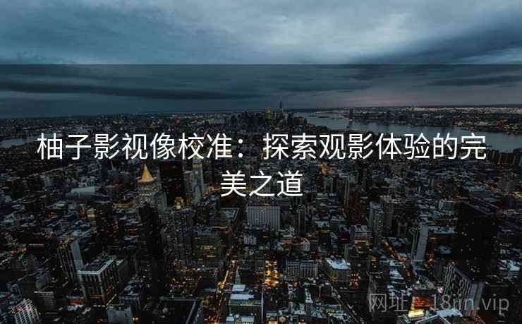 柚子影视像校准:探索观影体验的完美之道