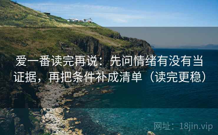 爱一番读完再说:先问情绪有没有当证据,再把条件补成清单(读完更稳)