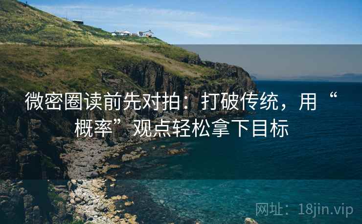 微密圈读前先对拍:打破传统,用“概率”观点轻松拿下目标