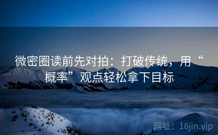 微密圈读前先对拍:打破传统,用“概率”观点轻松拿下目标