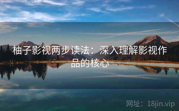 柚子影视两步读法:深入理解影视作品的核心
