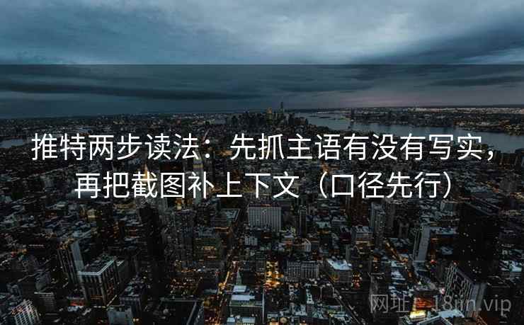 推特两步读法:先抓主语有没有写实,再把截图补上下文(口径先行)