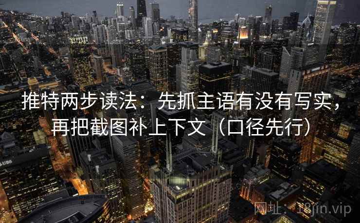 推特两步读法:先抓主语有没有写实,再把截图补上下文(口径先行)