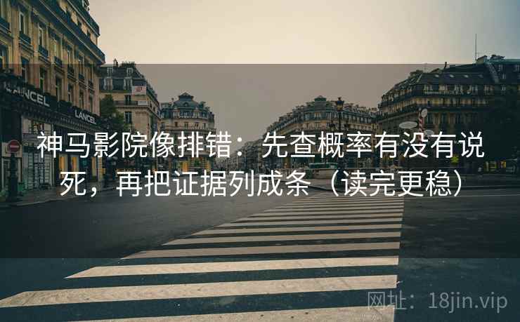 神马影院像排错:先查概率有没有说死,再把证据列成条(读完更稳)
