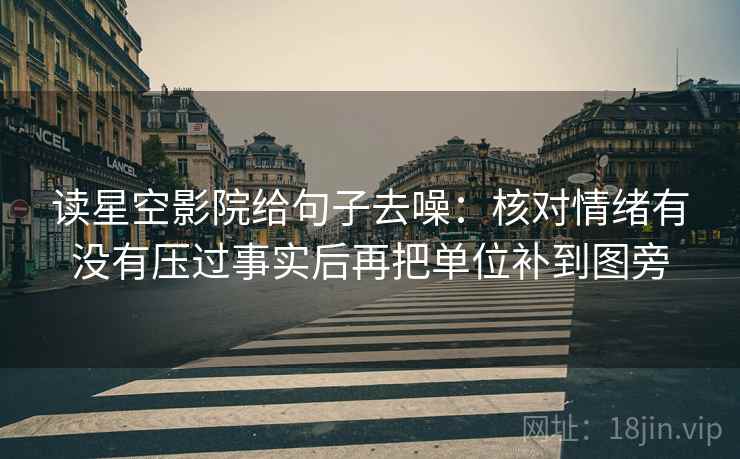 读星空影院给句子去噪：核对情绪有没有压过事实后再把单位补到图旁