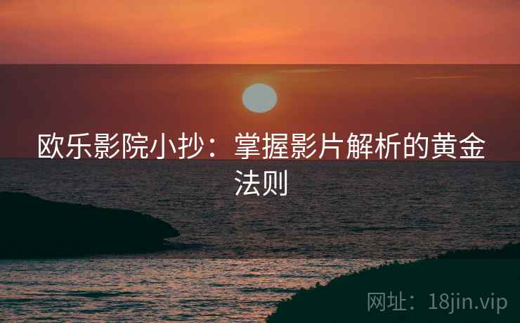 欧乐影院小抄:掌握影片解析的黄金法则