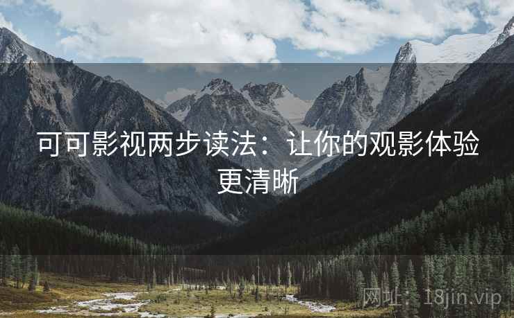 可可影视两步读法:让你的观影体验更清晰
