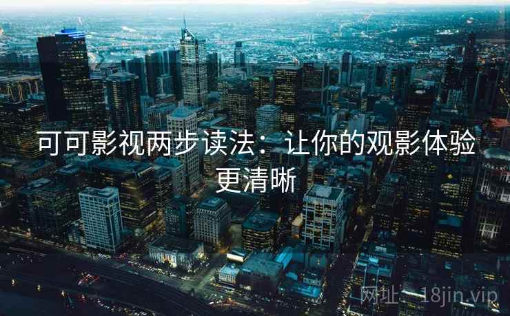 可可影视两步读法:让你的观影体验更清晰
