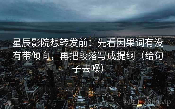 星辰影院想转发前：先看因果词有没有带倾向，再把段落写成提纲（给句子去噪）
