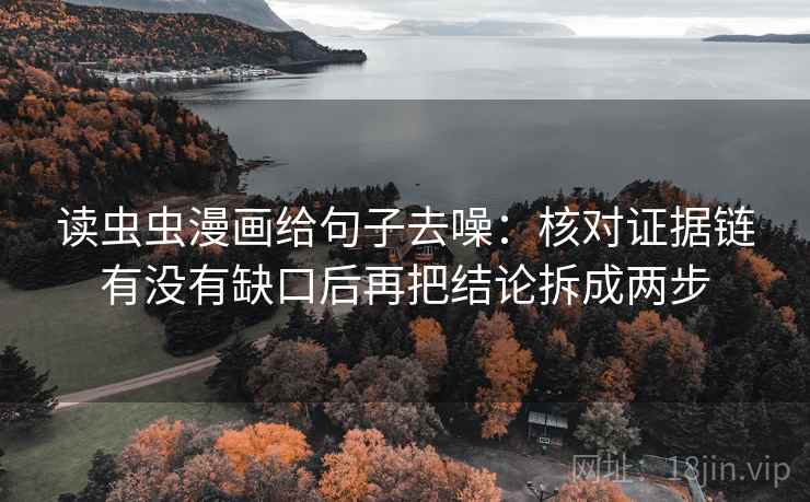读虫虫漫画给句子去噪:核对证据链有没有缺口后再把结论拆成两步