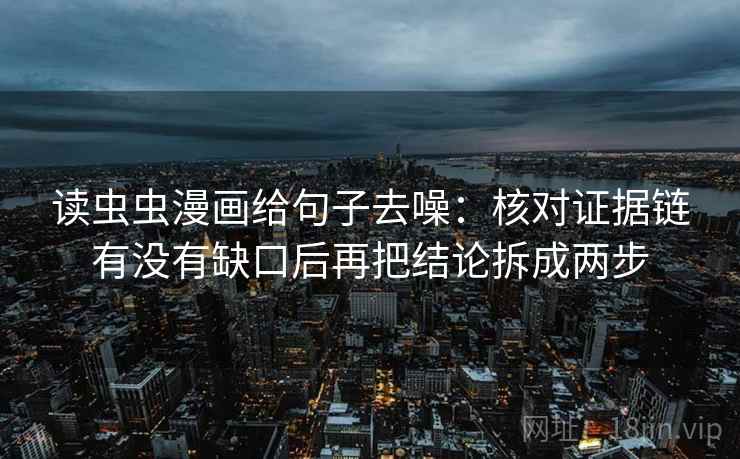 读虫虫漫画给句子去噪:核对证据链有没有缺口后再把结论拆成两步