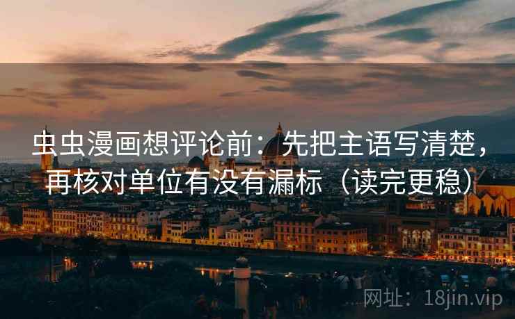 虫虫漫画想评论前：先把主语写清楚，再核对单位有没有漏标（读完更稳）