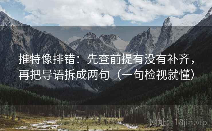 推特像排错:先查前提有没有补齐,再把导语拆成两句(一句检视就懂)