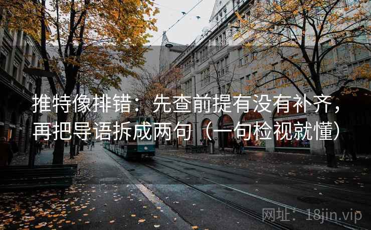 推特像排错：先查前提有没有补齐，再把导语拆成两句（一句检视就懂）