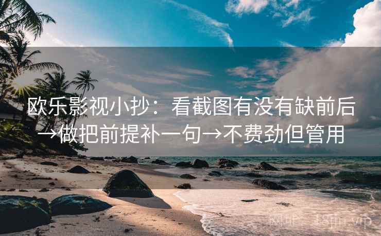 欧乐影视小抄:看截图有没有缺前后→做把前提补一句→不费劲但管用
