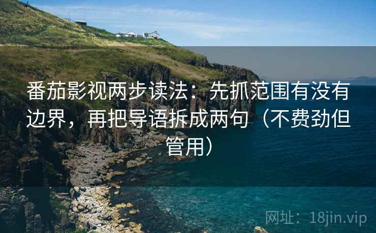 番茄影视两步读法：先抓范围有没有边界，再把导语拆成两句（不费劲但管用）