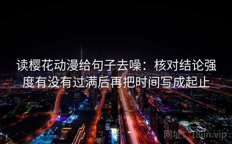 读樱花动漫给句子去噪：核对结论强度有没有过满后再把时间写成起止
