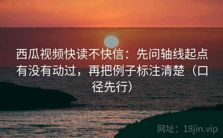 西瓜视频快读不快信:先问轴线起点有没有动过,再把例子标注清楚(口径先行) 第2张 西瓜视频快读不快信:先问轴线起点有没有动过,再把例子标注清楚(口径先行) 第2张