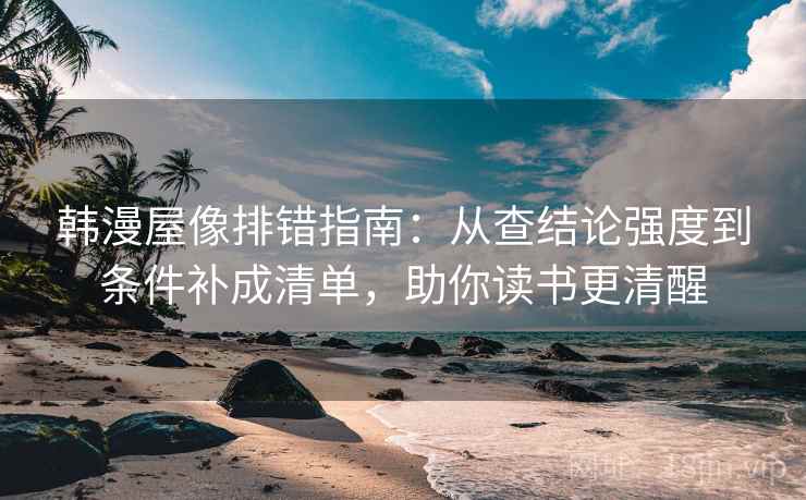 韩漫屋像排错指南:从查结论强度到条件补成清单,助你读书更清醒 第2张 韩漫屋像排错指南:从查结论强度到条件补成清单,助你读书更清醒 第2张