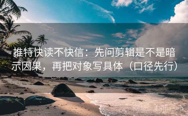 推特快读不快信:先问剪辑是不是暗示因果,再把对象写具体(口径先行) 第2张 推特快读不快信:先问剪辑是不是暗示因果,再把对象写具体(口径先行) 第2张