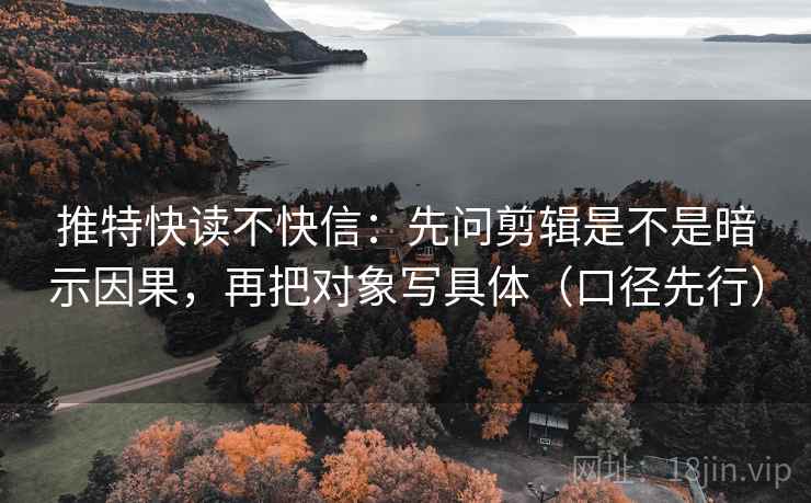 推特快读不快信:先问剪辑是不是暗示因果,再把对象写具体(口径先行) 第1张 推特快读不快信:先问剪辑是不是暗示因果,再把对象写具体(口径先行) 第1张