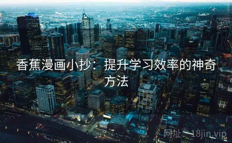 香蕉漫画小抄：提升学习效率的神奇方法