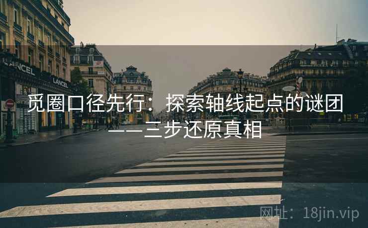 觅圈口径先行：探索轴线起点的谜团——三步还原真相