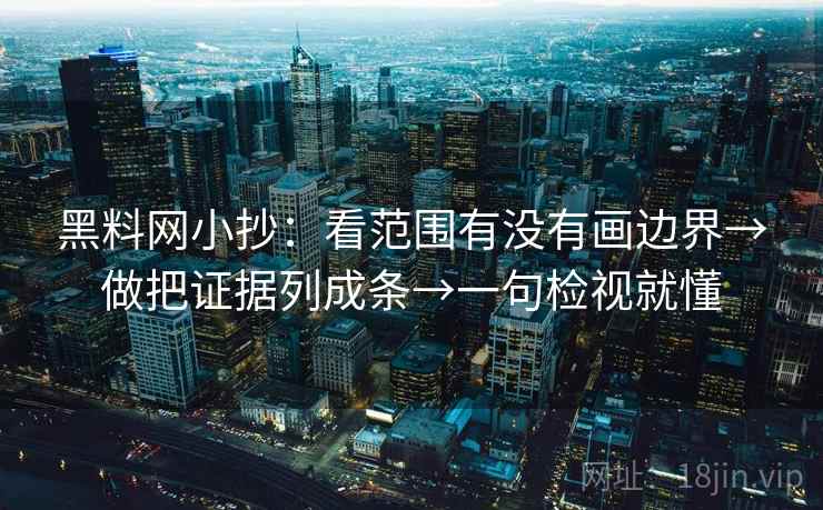 黑料网小抄：看范围有没有画边界→做把证据列成条→一句检视就懂