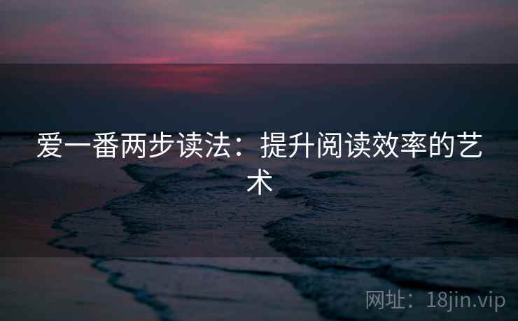 爱一番两步读法：提升阅读效率的艺术