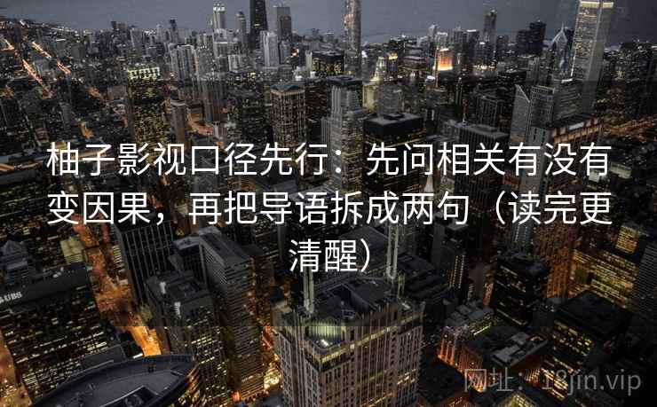 柚子影视口径先行：先问相关有没有变因果，再把导语拆成两句（读完更清醒）