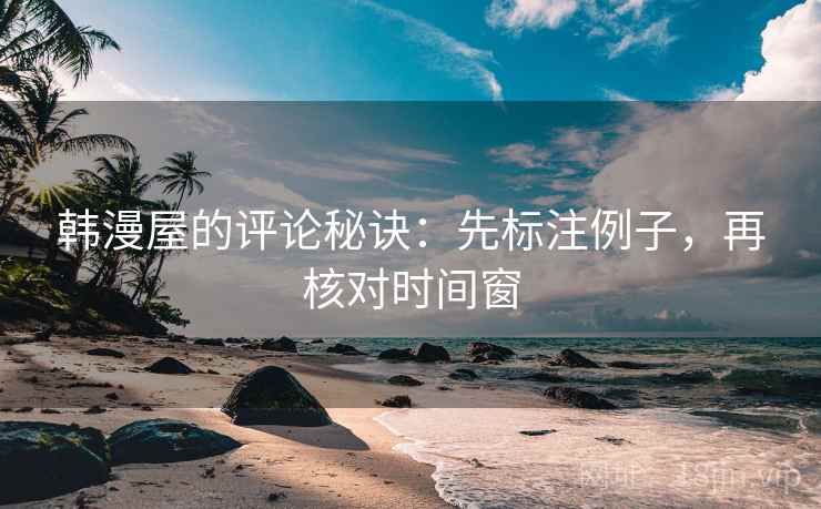 韩漫屋的评论秘诀：先标注例子，再核对时间窗