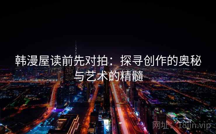 韩漫屋读前先对拍：探寻创作的奥秘与艺术的精髓
