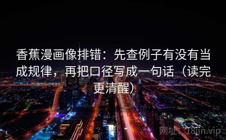 香蕉漫画像排错：先查例子有没有当成规律，再把口径写成一句话（读完更清醒）