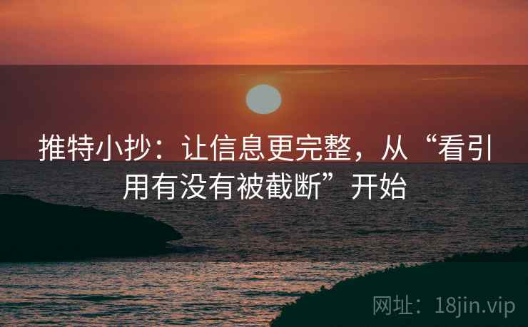 推特小抄：让信息更完整，从“看引用有没有被截断”开始
