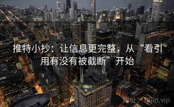 推特小抄：让信息更完整，从“看引用有没有被截断”开始