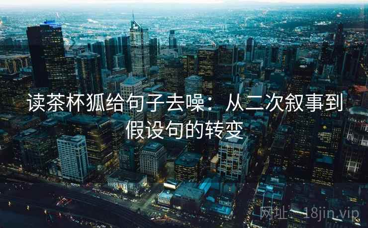 读茶杯狐给句子去噪：从二次叙事到假设句的转变